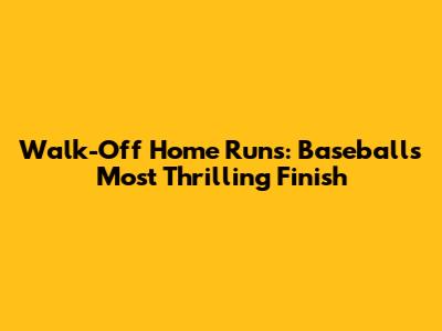 Walk-Off Home Runs: Baseball's Most Thrilling Finish