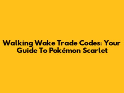 Walking Wake Trade Codes: Your Guide To Pokémon Scarlet