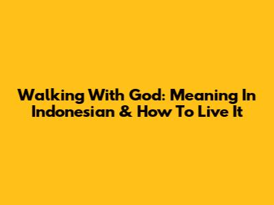 Walking With God: Meaning In Indonesian & How To Live It