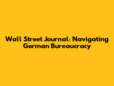 Wall Street Journal: Navigating German Bureaucracy
