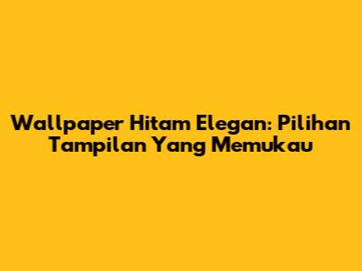 Wallpaper Hitam Elegan: Pilihan Tampilan Yang Memukau