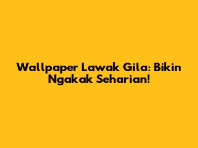 Wallpaper Lawak Gila: Bikin Ngakak Seharian!