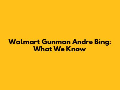 Walmart Gunman Andre Bing: What We Know