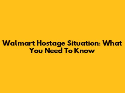 Walmart Hostage Situation: What You Need To Know
