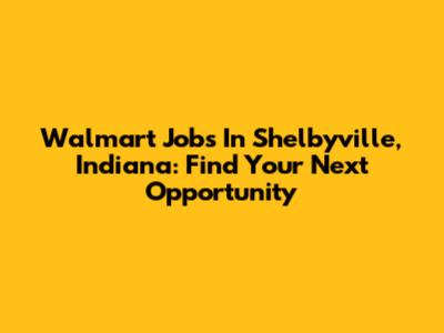 Walmart Jobs In Shelbyville, Indiana: Find Your Next Opportunity
