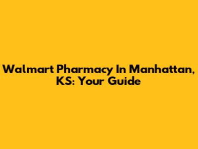 Walmart Pharmacy In Manhattan, KS: Your Guide