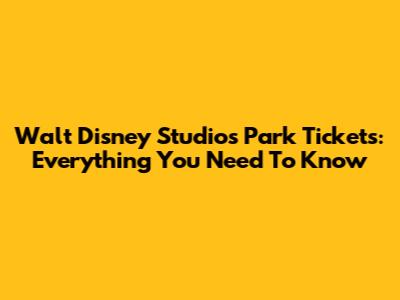 Walt Disney Studios Park Tickets: Everything You Need To Know