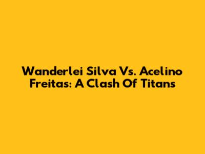 Wanderlei Silva Vs. Acelino Freitas: A Clash Of Titans