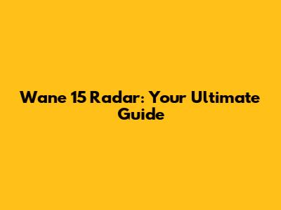 Wane 15 Radar: Your Ultimate Guide