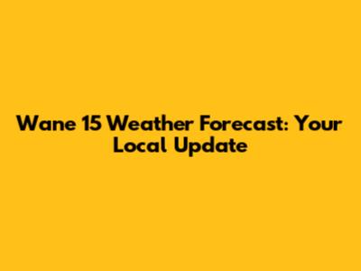 Wane 15 Weather Forecast: Your Local Update