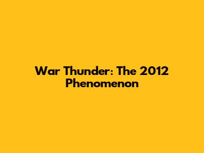 War Thunder: The 2012 Phenomenon