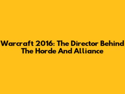 Warcraft 2016: The Director Behind The Horde And Alliance
