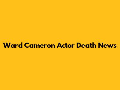 Ward Cameron Actor Death News