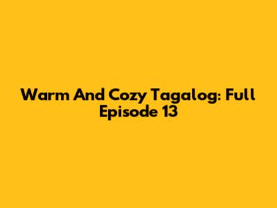 Warm And Cozy Tagalog: Full Episode 13