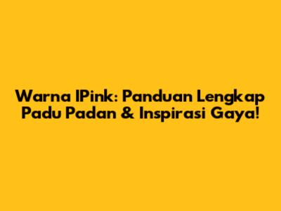 Warna IPink: Panduan Lengkap Padu Padan & Inspirasi Gaya!