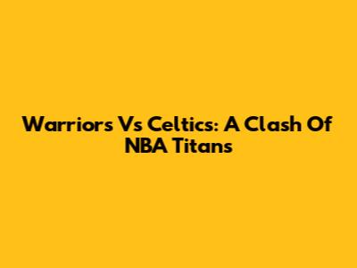 Warriors Vs Celtics: A Clash Of NBA Titans