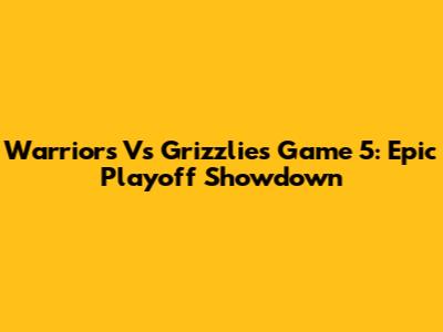 Warriors Vs Grizzlies Game 5: Epic Playoff Showdown