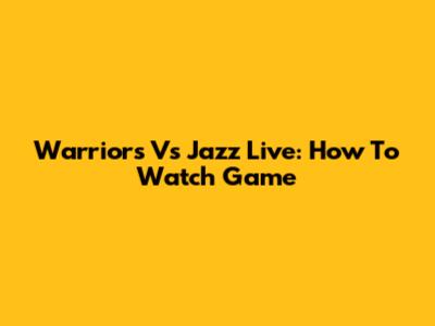 Warriors Vs Jazz Live: How To Watch Game