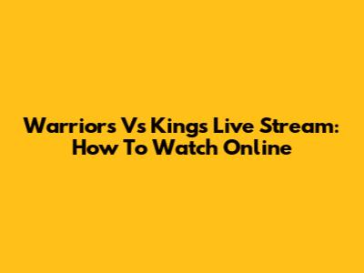 Warriors Vs Kings Live Stream: How To Watch Online