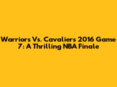 Warriors Vs. Cavaliers 2016 Game 7: A Thrilling NBA Finale