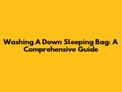 Washing A Down Sleeping Bag: A Comprehensive Guide