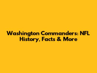 Washington Commanders: NFL History, Facts & More