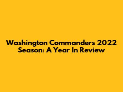 Washington Commanders 2022 Season: A Year In Review