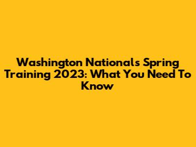 Washington Nationals Spring Training 2023: What You Need To Know