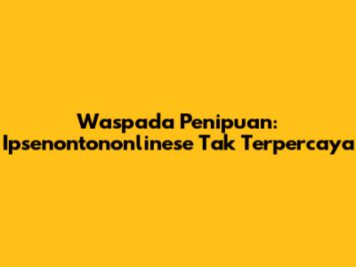 Waspada Penipuan: Ipsenontononlinese Tak Terpercaya