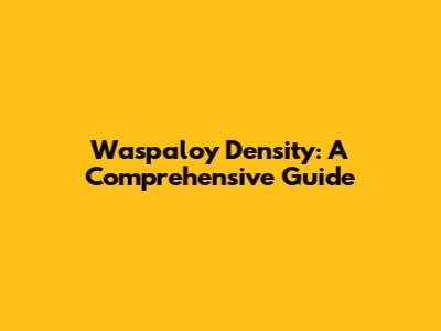 Waspaloy Density: A Comprehensive Guide