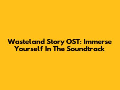 Wasteland Story OST: Immerse Yourself In The Soundtrack