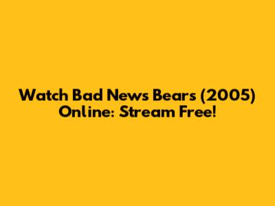 Watch 'Bad News Bears' (2005) Online: Stream Free!
