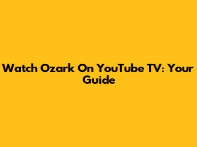 Watch 'Ozark' On YouTube TV: Your Guide