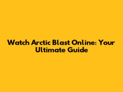 Watch Arctic Blast Online: Your Ultimate Guide
