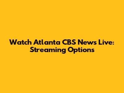 Watch Atlanta CBS News Live: Streaming Options