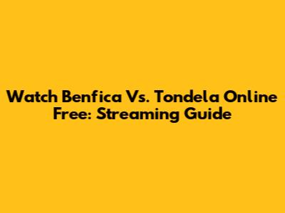 Watch Benfica Vs. Tondela Online Free: Streaming Guide