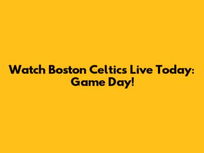 Watch Boston Celtics Live Today: Game Day!