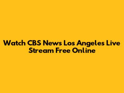 Watch CBS News Los Angeles Live Stream Free Online