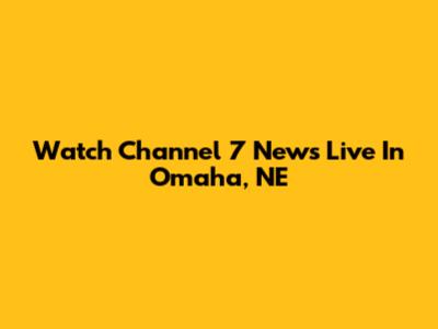 Watch Channel 7 News Live In Omaha, NE