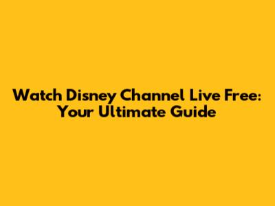 Watch Disney Channel Live Free: Your Ultimate Guide