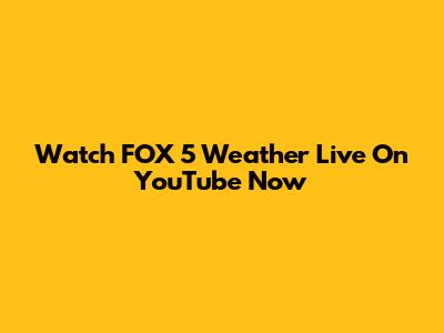 Watch FOX 5 Weather Live On YouTube Now