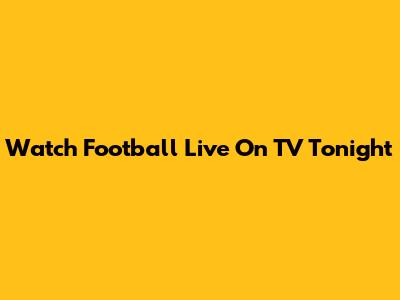 Watch Football Live On TV Tonight