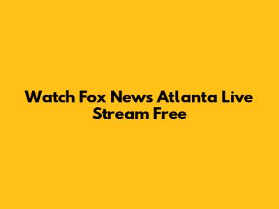 Watch Fox News Atlanta Live Stream Free