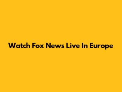 Watch Fox News Live In Europe