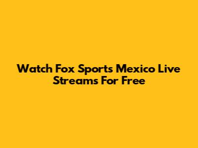Watch Fox Sports Mexico Live Streams For Free
