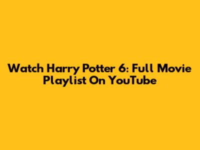 Watch Harry Potter 6: Full Movie Playlist On YouTube