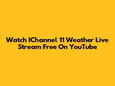 Watch IChannel 11 Weather Live Stream Free On YouTube