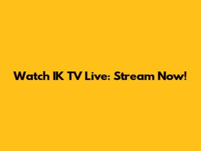 Watch IK TV Live: Stream Now!