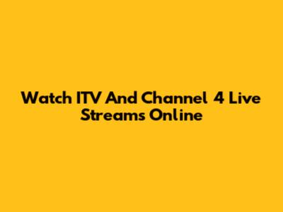 Watch ITV And Channel 4 Live Streams Online