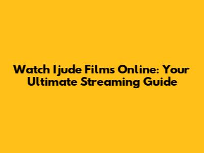 Watch Ijude Films Online: Your Ultimate Streaming Guide